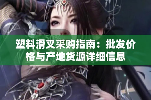 塑料滑叉采購指南：批發(fā)價(jià)格與產(chǎn)地貨源詳細(xì)信息