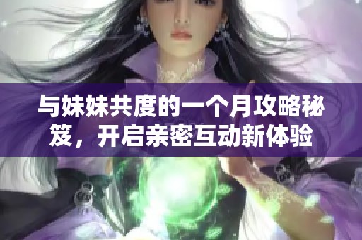 與妹妹共度的一個月攻略秘笈，開啟親密互動新體驗
