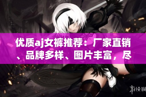 優質aj女褲推薦：廠家直銷、品牌多樣、圖片豐富，盡在阿里巴巴