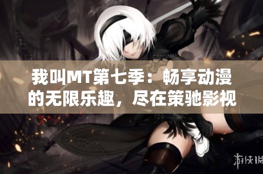 我叫MT第七季：暢享動漫的無限樂趣，盡在策馳影視！