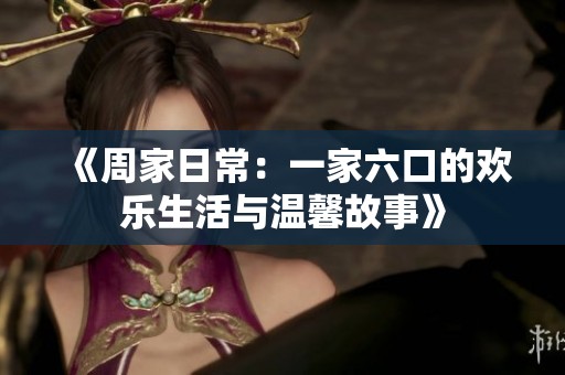 《周家日常：一家六口的歡樂生活與溫馨故事》