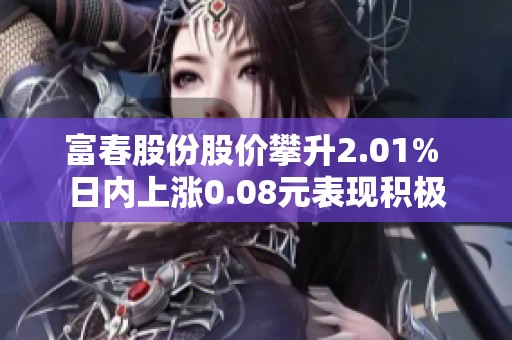 富春股份股價攀升2.01% 日內上漲0.08元表現積極