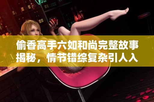 偷香高手六如和尚完整故事揭秘，情節(jié)錯綜復(fù)雜引人入勝