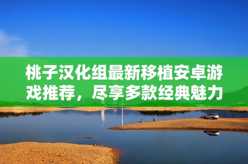 桃子漢化組最新移植安卓游戲推薦，盡享多款經典魅力