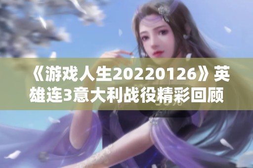 《游戲人生20220126》英雄連3意大利戰役精彩回顧與千粉絲慶?；顒? title=