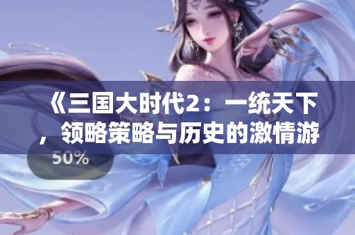 《三國大時代2：一統天下，領略策略與歷史的激情游戲》