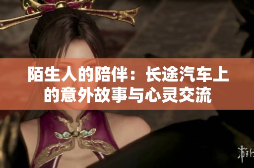 陌生人的陪伴：長途汽車上的意外故事與心靈交流