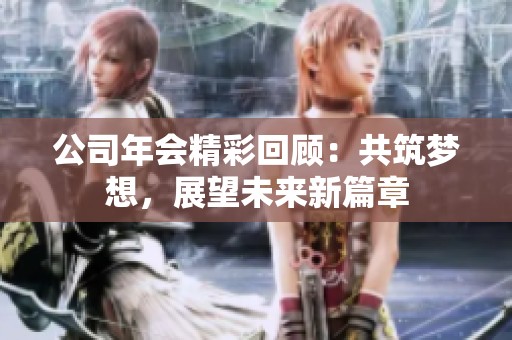 公司年會精彩回顧：共筑夢想，展望未來新篇章