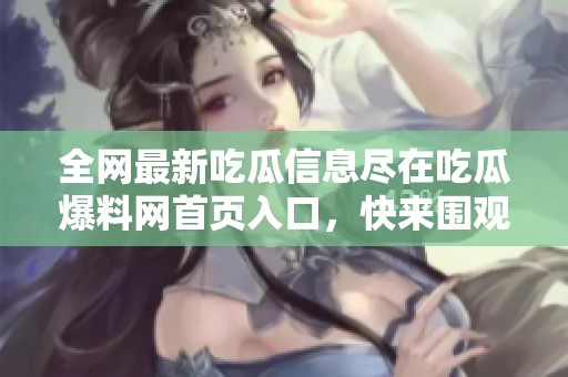 全網最新吃瓜信息盡在吃瓜爆料網首頁入口，快來圍觀吧