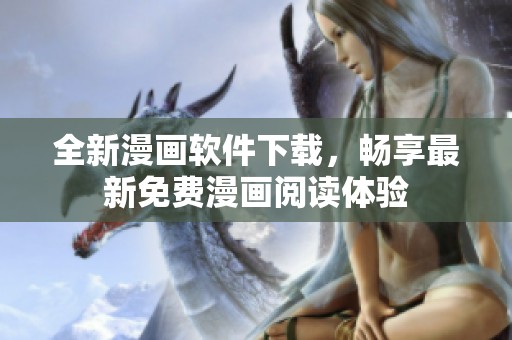 全新漫畫軟件下載，暢享最新免費漫畫閱讀體驗