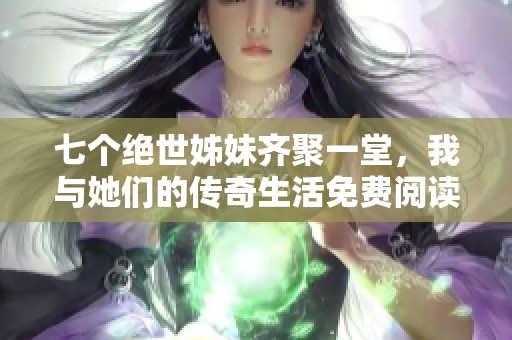 七個絕世姊妹齊聚一堂，我與她們的傳奇生活免費閱讀全本小說