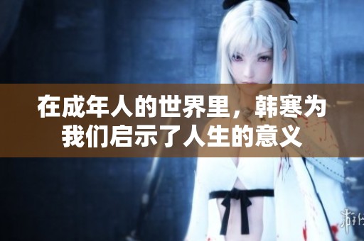 在成年人的世界里，韓寒為我們啟示了人生的意義