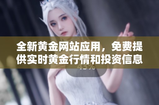 全新黃金網站應用，免費提供實時黃金行情和投資信息