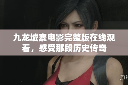 九龍城寨電影完整版在線觀看，感受那段歷史傳奇