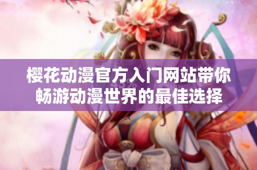 櫻花動漫官方入門網站帶你暢游動漫世界的最佳選擇