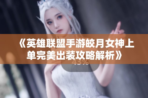 《英雄聯盟手游皎月女神上單完美出裝攻略解析》