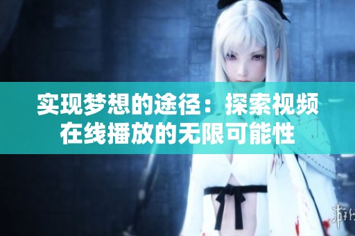 實現夢想的途徑：探索視頻在線播放的無限可能性