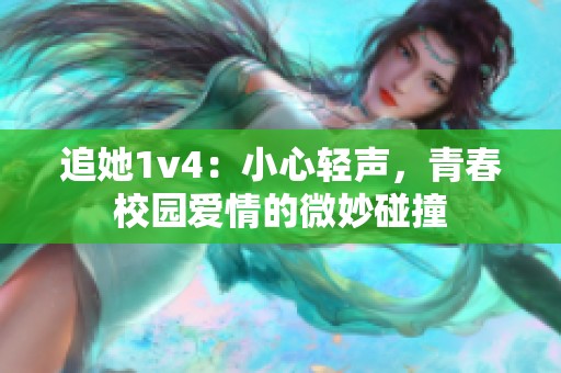 追她1v4：小心輕聲，青春校園愛情的微妙碰撞
