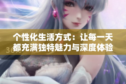 個性化生活方式：讓每一天都充滿獨特魅力與深度體驗