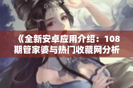 《全新安卓應用介紹：108期管家婆與熱門收藏網分析》