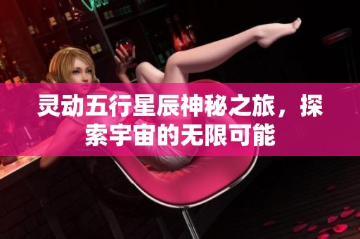 靈動五行星辰神秘之旅，探索宇宙的無限可能
