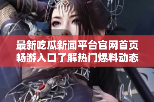 最新吃瓜新聞平臺官網首頁暢游入口了解熱門爆料動態