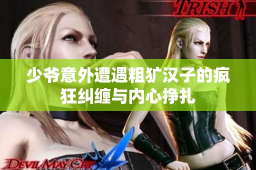少爺意外遭遇粗獷漢子的瘋狂糾纏與內心掙扎