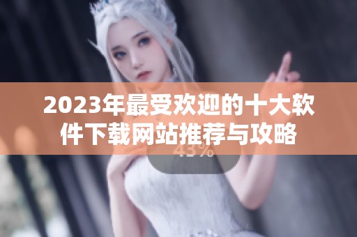 2023年最受歡迎的十大軟件下載網站推薦與攻略