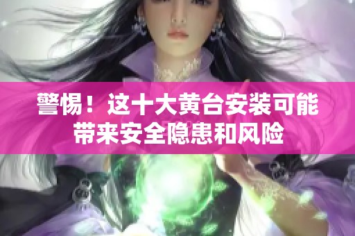 警惕！這十大黃臺安裝可能帶來安全隱患和風險