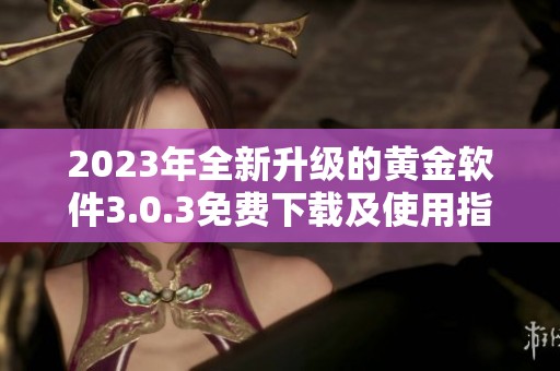 2023年全新升級的黃金軟件3.0.3免費下載及使用指南