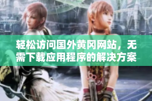 輕松訪問國外黃岡網站，無需下載應用程序的解決方案