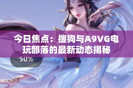 今日焦點：搜狗與A9VG電玩部落的最新動態揭秘
