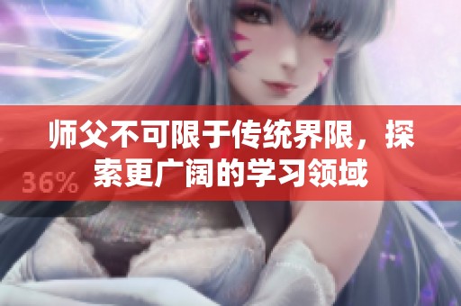 師父不可限于傳統界限，探索更廣闊的學習領域
