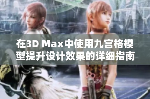 在3D Max中使用九宮格模型提升設(shè)計(jì)效果的詳細(xì)指南