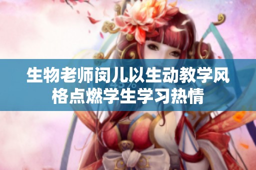 生物老師閔兒以生動教學風格點燃學生學習熱情