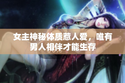 女主神秘體質(zhì)惹人愛，唯有男人相伴才能生存