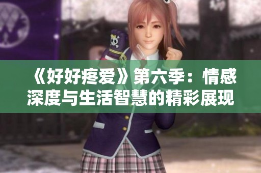 《好好疼愛》第六季：情感深度與生活智慧的精彩展現
