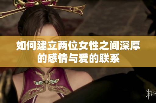 如何建立兩位女性之間深厚的感情與愛的聯系