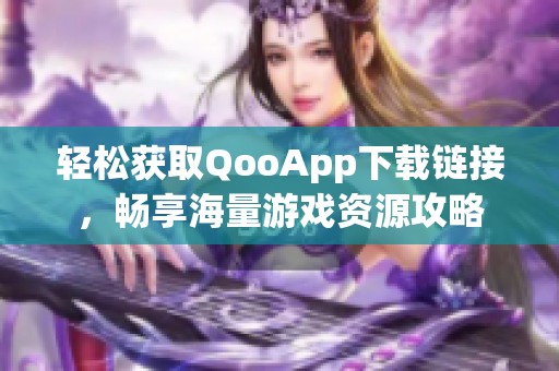 輕松獲取QooApp下載鏈接，暢享海量游戲資源攻略