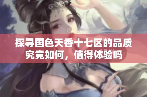 探尋國色天香十七區的品質究竟如何，值得體驗嗎
