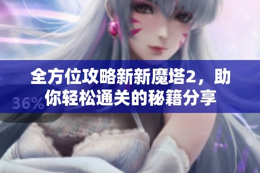 全方位攻略新新魔塔2，助你輕松通關的秘籍分享