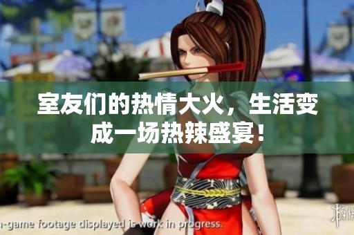 室友們的熱情大火，生活變成一場熱辣盛宴！