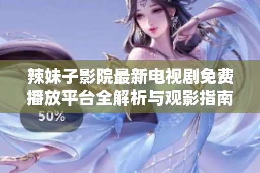 辣妹子影院最新電視劇免費(fèi)播放平臺(tái)全解析與觀影指南