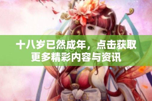 十八歲已然成年，點擊獲取更多精彩內(nèi)容與資訊