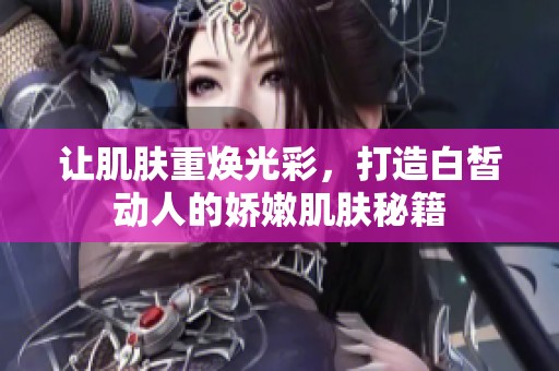 讓肌膚重?zé)ü獠剩蛟彀尊獎(jiǎng)尤说膵赡奂∧w秘籍