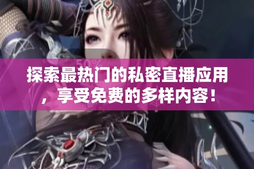 探索最熱門的私密直播應用，享受免費的多樣內容！