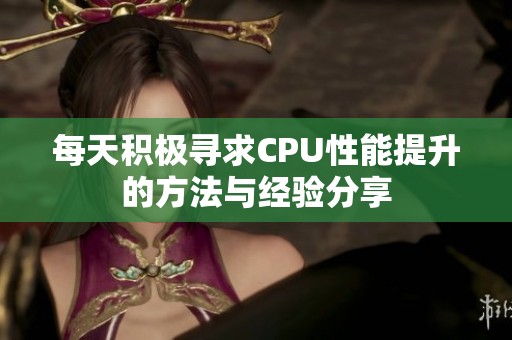 每天積極尋求CPU性能提升的方法與經驗分享