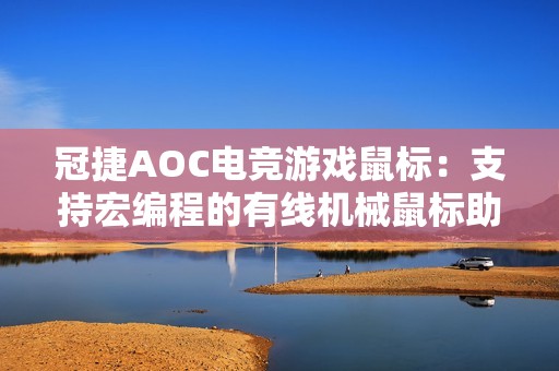 冠捷AOC電競游戲鼠標：支持宏編程的有線機械鼠標助力CF競技
