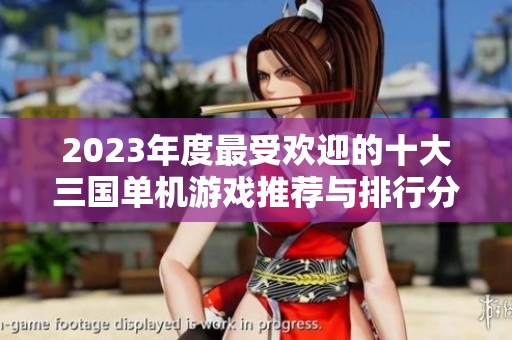 2023年度最受歡迎的十大三國單機游戲推薦與排行分析
