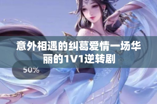 意外相遇的糾葛愛情一場華麗的1V1逆轉劇